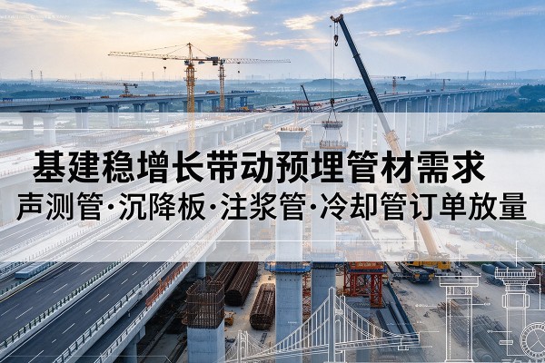 滨海基建稳增长带动预埋监测管材需求，声测管、沉降板、注浆管订单持续放量