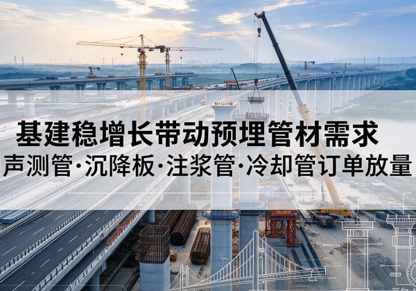 滨海基建稳增长带动预埋监测管材需求，声测管、沉降板、注浆管订单持续放量