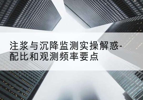 滨海水泥浆配比不当会不会造成注浆管堵管？-注浆与沉降监测实操解惑-配比和观测频率要点