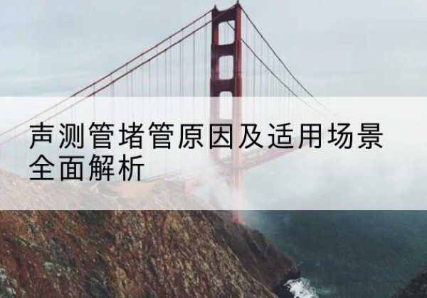 滨海声测管堵管的主要原因有哪些？-声测管堵管原因及适用场景全面解析